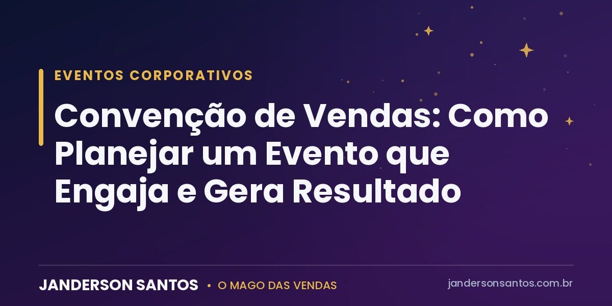 Convenção de Vendas: Como Planejar um Evento que Engaja e Gera Resultado Convenção de vendas - Janderson Santos, o Mago das Vendas