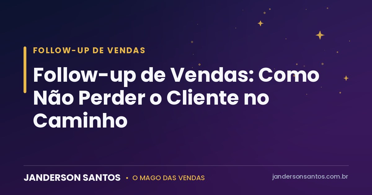 Follow-up de Vendas: Como Não Perder o Cliente no Caminho Follow-up de vendas - Janderson Santos, o Mago das Vendas