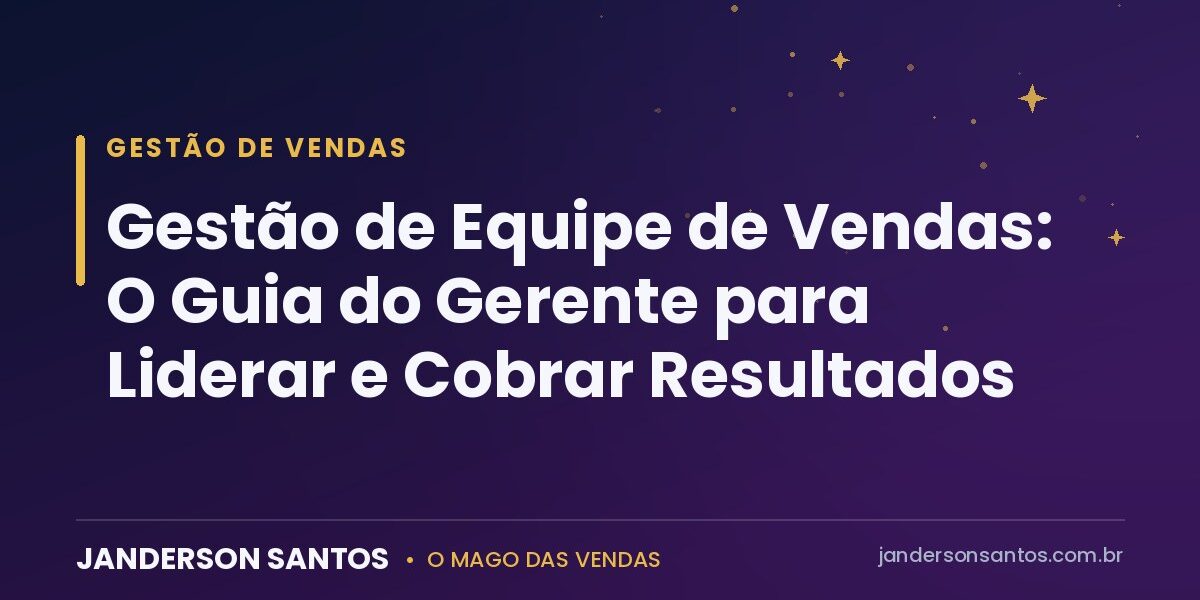 Gestão de Equipe de Vendas: O Guia do Gerente para Liderar e Cobrar Resultados Gestão de equipe de vendas - Janderson Santos, o Mago das Vendas