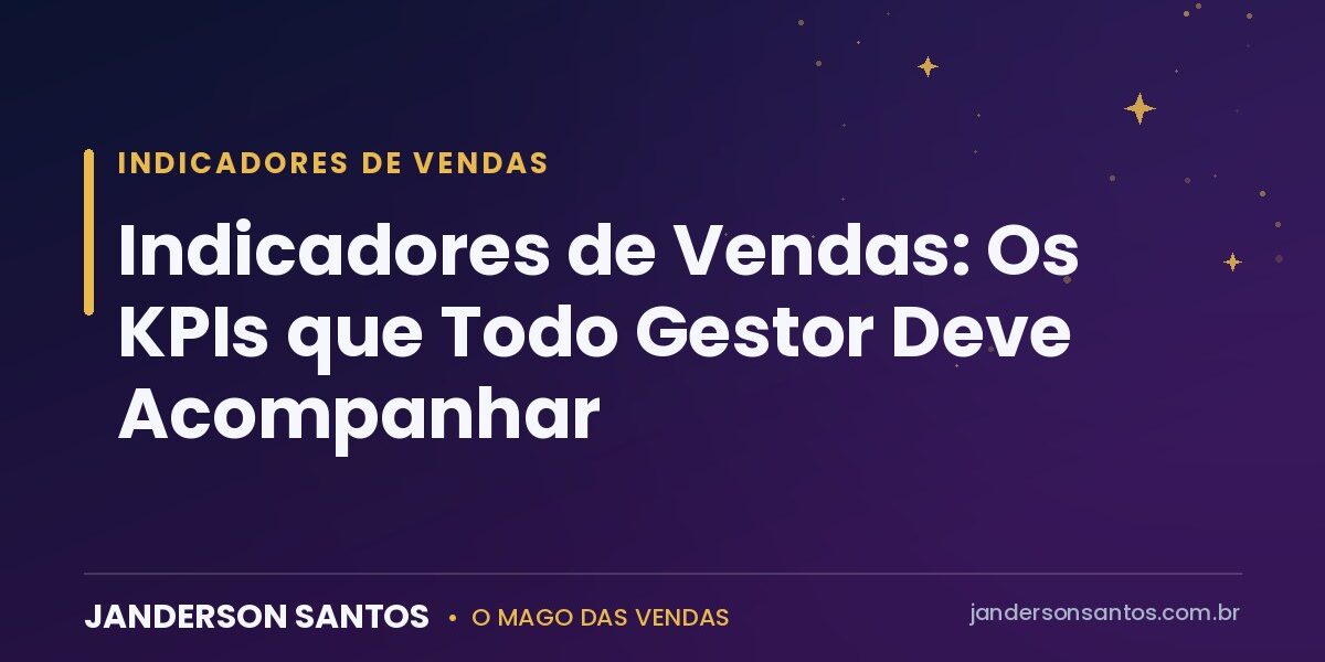 Indicadores de Vendas: Os KPIs que Todo Gestor Deve Acompanhar Indicadores de vendas e KPIs comerciais - Janderson Santos, o Mago das Vendas