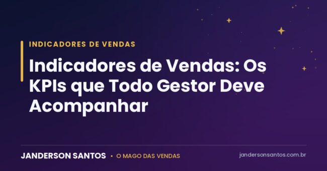 Indicadores de Vendas: Os KPIs que Todo Gestor Deve Acompanhar Indicadores de vendas e KPIs comerciais - Janderson Santos, o Mago das Vendas