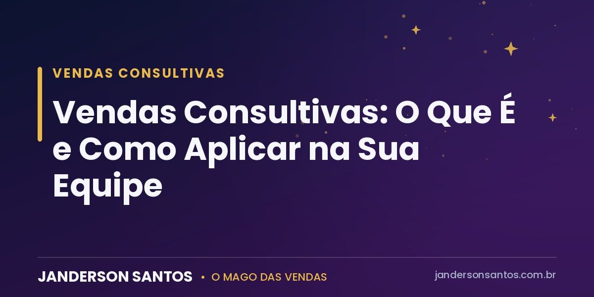Vendas Consultivas: O Que É e Como Aplicar na Sua Equipe Vendas consultivas - Janderson Santos, o Mago das Vendas